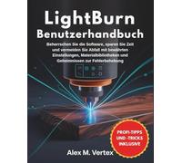 LightBurn Benutzerhandbuch: Beherrschen Sie die Software, sparen Sie Zeit und vermeiden Sie Abfall mit bewährten Einstellungen, Materialbibliotheken und Geheimnissen zur Fehlerbehebung