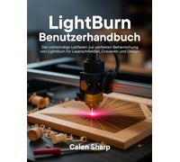 LightBurn Benutzerhandbuch: Der vollständige Leitfaden zur perfekten Beherrschung von LightBurn für Laserschneiden, Gravieren und Design