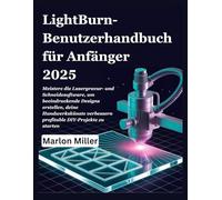 LightBurn-Benutzerhandbuch für Anfänger 2025: Meistere die Lasergravur- und Schneidesoftware, um beeindruckende Designs erstellen, deine Handwerkskünste verbessern profitable DIY-Projekte zu starten
