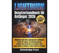 Lightburn Benutzerhandbuch Für Anfänger 2026: Meistern Sie Ihre Lasergravur-Software Schritt für Schritt, um beeindruckende Projekte von Grund auf zu ... Angst haben zu müssen, etwas kaputt zu machen