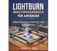 LIGHTBURN-BENUTZERHANDBUCH FÜR ANFÄNGER: Beherrschung von Lasergravur- und Schneidarbeiten