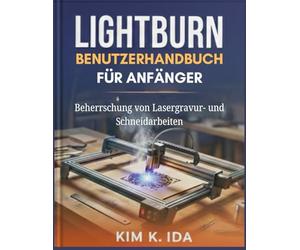 LIGHTBURN-BENUTZERHANDBUCH FÜR ANFÄNGER: Beherrschung von Lasergravur- und Schneidarbeiten