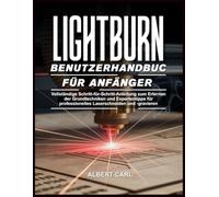 Lightburn Benutzerhandbuch für Anfänger: Vollständige Schritt-für-Schritt-Anleitung zum Erlernen der grundlegenden Techniken und Expertentipps für professionelles Laserschneiden und -gravieren