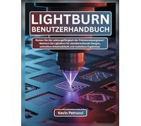 LIGHTBURN BENUTZERHANDBUCH: Nutzen Sie die Leistungsfähigkeit der Präzisionslasergravur: Meistern Sie LightBurn für atemberaubende Designs, schnellere Arbeitsabläufe und makellose Ergebnisse
