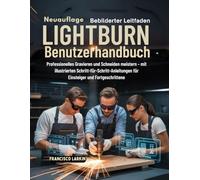 LIGHTBURN Benutzerhandbuch: Professionelles Gravieren und Schneiden meistern - mit illustrierten Schritt-für-Schritt-Anleitungen für Einsteiger und Fortgeschrittene
