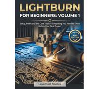 LIGHTBURN FOR BEGINNERS: VOLUME 1: Setup, Interface, and Core Tools - Everything You Need to Know Before Your First Project (LIGHTBURN FOR BEGINNERS BOOK SERIES)