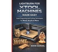 LIGHTBURN FOR XTOOL MACHINES MADE EASY: Laser Engraving and Cutting Techniques for Wood, Acrylic & More