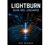 LIGHTBURN GUÍA DEL USUARIO: El plan completo para el grabado láser, el corte y el diseño vectorial avanzado.