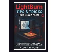 LightBurn Tips & Tricks for Beginners: A Simple Guide to Mastering Laser Design and Engraving Fast (Laser Mastery Series)