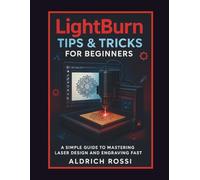 LightBurn Tips & Tricks for Beginners: A Simple Guide to Mastering Laser Design and Engraving Fast (Laser Mastery Series)