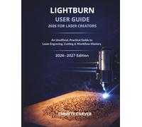 LIGHTBURN USER GUIDE 2026 FOR LASER CREATORS: An Unofficial Practical Guide to Laser Engraving, Cutting, and Workflow Mastery