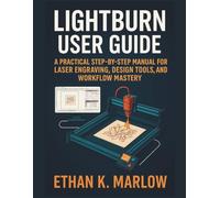 Lightburn User Guide: A Practical Step-By-Step Manual for Laser Engraving, Design Tools, and Workflow Mastery