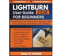 LIGHTBURN USER GUIDE FOR BEGINNERS 2026: Everything New Users Need to Work Accurately, Avoid Errors, and Produce Clean Results with Confidence