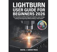 LightBurn User Guide for Beginners 2026: The Complete Unofficial Manual to Master Laser Design, Cutting and Engraving Without Being a Tech Expert (The Digital Carver Series)