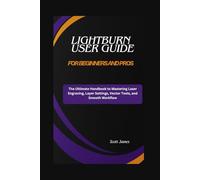 LightBurn User Guide for Beginners and Pros: The Ultimate Handbook to Mastering Laser Engraving, Layer Settings, Vector Tools, and Smooth Workflow: 17 (Scott James Tech Mastery)