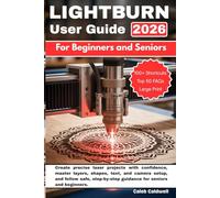 Lightburn User Guide For Beginners and Seniors: Create precise laser projects with confidence, master layers, shapes, text, and camera setup, and ... guidance for seniors and beginners.