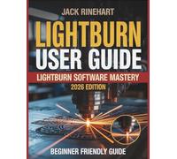 LightBurn User Guide for Beginners: Hands-On Manual for Laser Software Mastery That Teaches Real-World Design, Smarter Cutting, Less Waste, and Professional Results Without Costly Mistakes
