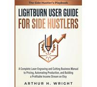 LIGHTBURN USER GUIDE FOR SIDE HUSTLERS: A Complete Laser Engraving and Cutting Business Manual to Pricing, Automating Production, and Building a ... Etsy (Lightburn Laser Engraving User Guide)