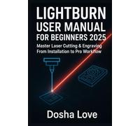LIGHTBURN USER MANUAL FOR BEGINNERS 2025: Master Laser Cutting & Engraving From Installation to Pro Workflow: 1 (Golden Guidebooks for Beginners and Seniors)