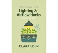 Lighting & Airflow Hacks on a Budget: Creative Solutions for Thriving Indoor Gardens (Hydroponics on a Budget)