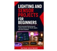 Lighting and Sensor Projects for Beginners: Build Automated Monitoring and Lighting Systems with WLED, Zigbee, and Home Assistant