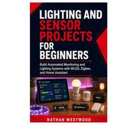 Lighting and Sensor Projects for Beginners: Build Automated Monitoring and Lighting Systems with WLED, Zigbee, and Home Assistant