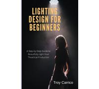 Lighting Design for Beginners: A Step-by-Step Guide to Beautifully Light Your Theatrical Production