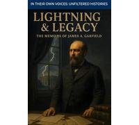 Lightning & Legacy: The Memoirs of James A. Garfield (In Their Own Voices: Unfiltered Histories)