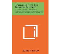 Lightning Over The Treasury Building: An Expose Of Our Banking And Currency Monstrosity, America's Most Reprehensible And Un-American Racket