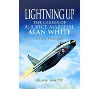 Lightning Up: The Career of Air Vice-Marshal Alan White CB AFC FRAES RAF