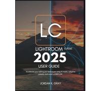Lightroom Classic 2025 User Guide: Accelerate Your Editing Pro Techniques Using AI Masks, Adaptive Presets, and Smart Workflow