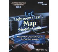 Lightroom Classic Map Module Guide: Master Photo Organization, GPS Tagging, and Mapping (LIGHTROOM CLASSIC MODULE SERIES)