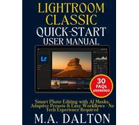 Lightroom Classic Quick-Start User Manual: Smart Photo Editing with AI Masks, Adaptive Presets & Easy Workflows - No Tech Experience Required (Dalton User Guide)