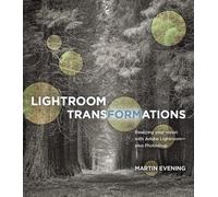 Lightroom Transformations: Realizing Your Vision with Adobe Lightroom Plus Photoshop