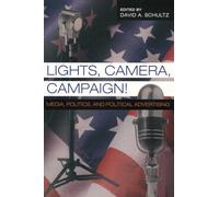 Lights, Camera, Campaign!: Media, Politics,and Political Advertising: v. 11 (Popular Politics and Governance in America)