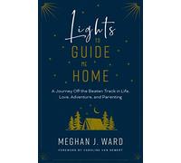 Lights to Guide Me Home: A Journey Off the Beaten Track in Life, Love, Adventure, and Parenting