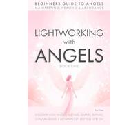 Lightworking with Angels Book 1: A Guide to Manifesting, Healing, Attracting Abundance and Success with Archangel Michael, Gabriel, Raphael, Chamuel, Zadkiel and Metatron