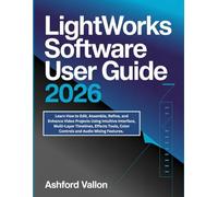 Lightworks Software User Guide 2026: Learn How to Edit, Assemble, Refine, and Enhance Video Projects Using Intuitive Interface, Multi-Layer Timelines, Effects Tools, Color Controls and Audio Mixing.