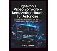 Lightworks Video Software - Benutzerhandbuch für Anfänger: Schalten Sie Profi-Filme mit klaren, praktischen Anleitungen frei. (Edit Like a Pro)