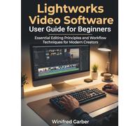 Lightworks video software user guide for beginners: Essential Editing Principles and Workflow Techniques for Modern Creators