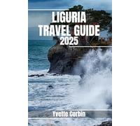 LIGURIA TRAVEL GUIDE 2025: Discover Liguria’s Accommodations, Gastronomic Delight and Entertainment. Practical Tips and Local Insights