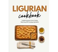 Ligurian Cookbook: Traditional Ligurian Home Cooking Made Easy With Everyday Ingredients