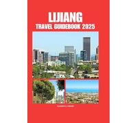 LIJIANG TRAVEL GUIDEBOOK 2025: Comprehensive Insider Tips for First-Time Visitors Exploring an Iconic Asian Destination