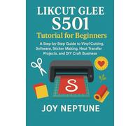 Likcut Glee S501 Tutorial for Beginners: A Step-by-Step Guide to Vinyl Cutting, Software, Sticker Making, Heat Transfer Projects, and DIY Craft Business