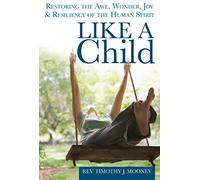 Like a Child: Restoring the Awe, Wonder, Joy and Resiliency of the Human Spirit