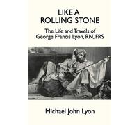 Like A Rolling Stone: The Life and Travels of George Francis Lyon, RN, FRS