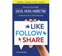 Like, Follow, Share: Awesome, Actionable Social Media Marketing to Maximize Your Online Potential