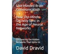Like-Minded Brain Communication: How Our Minds Secretly Sync in the Age of Neural Networks: Discovering the Hidden Networks That Unite Us
