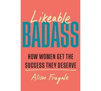 Likeable Badass: How Women Get the Success They Deserve