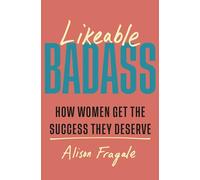Likeable Badass : How Women Get the Success They Deserve